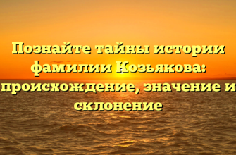 Познайте тайны истории фамилии Козьякова: происхождение, значение и склонение
