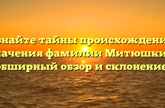 Познайте тайны происхождения и значения фамилии Митюшкин: обширный обзор и склонение!