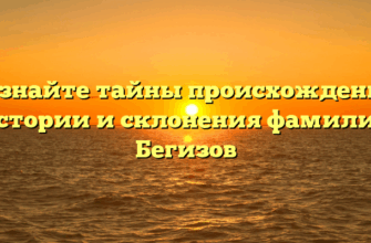 Познайте тайны происхождения, истории и склонения фамилии Бегизов Познайте тайны происхождения, истории и склонения фамилии Бегизов