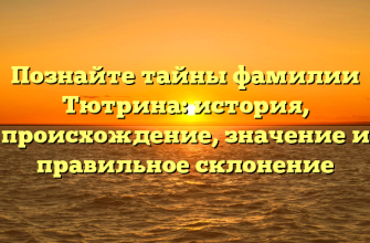 Познайте тайны фамилии Тютрина: история, происхождение, значение и правильное склонение
