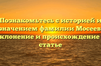 Познакомьтесь с историей и значением фамилии Мосеев: склонение и происхождение в статье