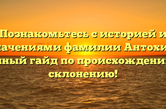 Познакомьтесь с историей и значениями фамилии Антохин: полный гайд по происхождению и склонению!