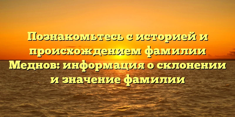Познакомьтесь с историей и происхождением фамилии Меднов: информация о склонении и значение фамилии Познакомьтесь с историей и происхождением фамилии Меднов: информация о склонении и значение фамилии