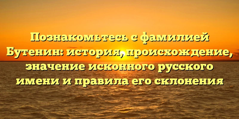 Познакомьтесь с фамилией Бутенин: история, происхождение, значение исконного русского имени и правила его склонения Познакомьтесь с фамилией Бутенин: история, происхождение, значение исконного русского имени и правила его склонения