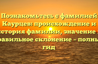 Познакомьтесь с фамилией Каурцев: происхождение и история фамилии, значение и правильное склонение – полный гид