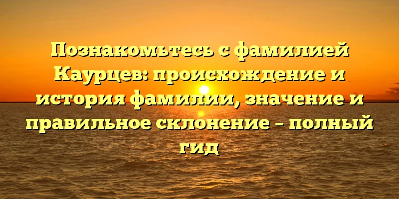 Познакомьтесь с фамилией Каурцев: происхождение и история фамилии, значение и правильное склонение – полный гид Познакомьтесь с фамилией Каурцев: происхождение и история фамилии, значение и правильное склонение – полный гид