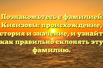 Познакомьтесь с фамилией Кибизовы: происхождение, история и значение, и узнайте, как правильно склонять эту фамилию.