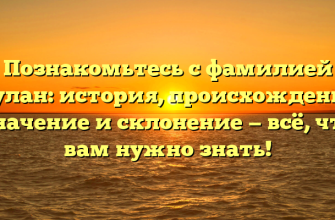 Познакомьтесь с фамилией Мулан: история, происхождение, значение и склонение — всё, что вам нужно знать!