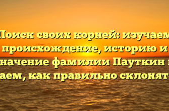 Поиск своих корней: изучаем происхождение, историю и значение фамилии Пауткин и узнаем, как правильно склонять ее