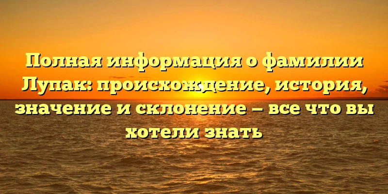 Полная информация о фамилии Лупак: происхождение, история, значение и склонение — все что вы хотели знать Полная информация о фамилии Лупак: происхождение, история, значение и склонение — все что вы хотели знать
