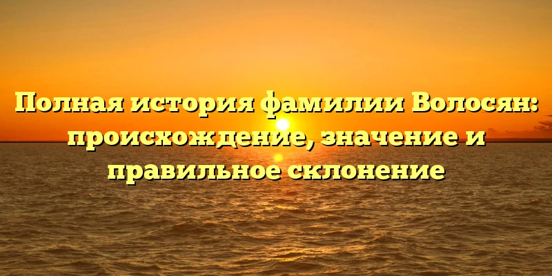 Полная история фамилии Волосян: происхождение, значение и правильное склонение Полная история фамилии Волосян: происхождение, значение и правильное склонение
