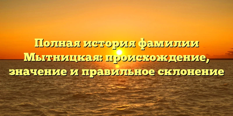 Полная история фамилии Мытницкая: происхождение, значение и правильное склонение Полная история фамилии Мытницкая: происхождение, значение и правильное склонение