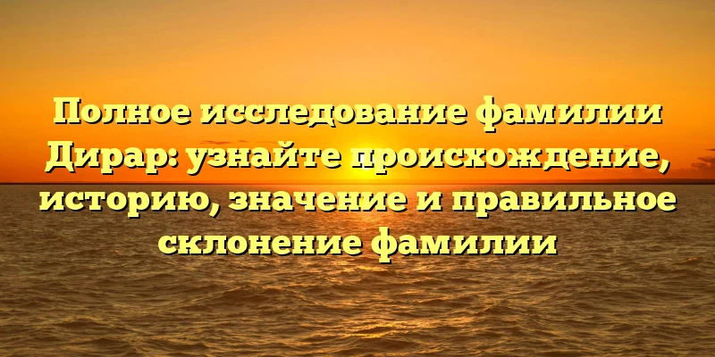 Полное исследование фамилии Дирар: узнайте происхождение, историю, значение и правильное склонение фамилии Полное исследование фамилии Дирар: узнайте происхождение, историю, значение и правильное склонение фамилии