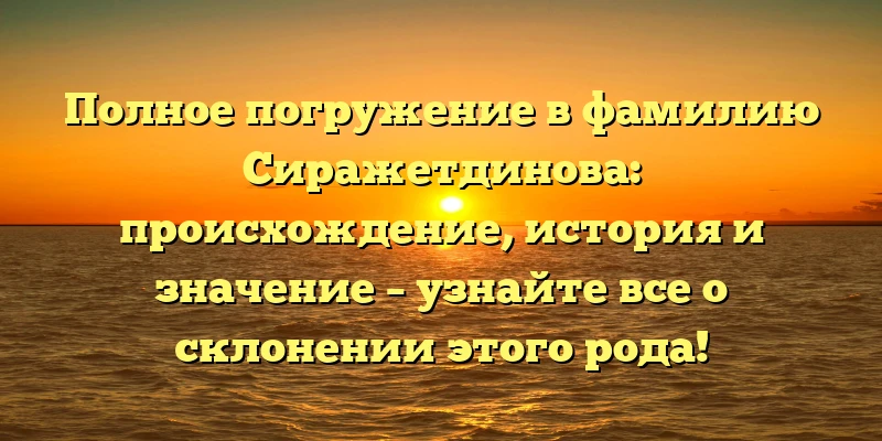 Полное погружение в фамилию Сиражетдинова: происхождение, история и значение – узнайте все о склонении этого рода! Полное погружение в фамилию Сиражетдинова: происхождение, история и значение – узнайте все о склонении этого рода!