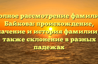 Полное рассмотрение фамилии Байкова: происхождение, значение и история фамилии, а также склонение в разных падежах