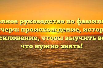 Полное руководство по фамилии Апчерч: происхождение, история и склонение, чтобы выучить всё, что нужно знать!