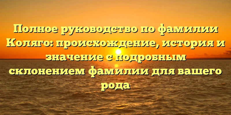Полное руководство по фамилии Коляго: происхождение, история и значение с подробным склонением фамилии для вашего рода Полное руководство по фамилии Коляго: происхождение, история и значение с подробным склонением фамилии для вашего рода