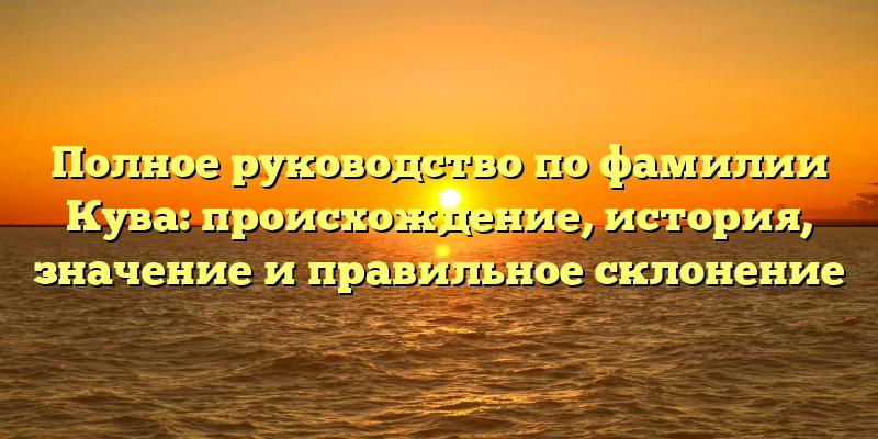 Полное руководство по фамилии Кува: происхождение, история, значение и правильное склонение Полное руководство по фамилии Кува: происхождение, история, значение и правильное склонение