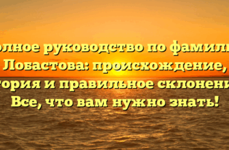 Полное руководство по фамилии Лобастова: происхождение, история и правильное склонение — Все, что вам нужно знать!