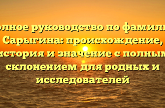 Полное руководство по фамилии Сарыгина: происхождение, история и значение с полным склонением для родных и исследователей