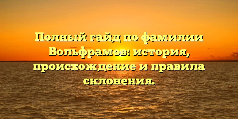 Полный гайд по фамилии Вольфрамов: история, происхождение и правила склонения. Полный гайд по фамилии Вольфрамов: история, происхождение и правила склонения.