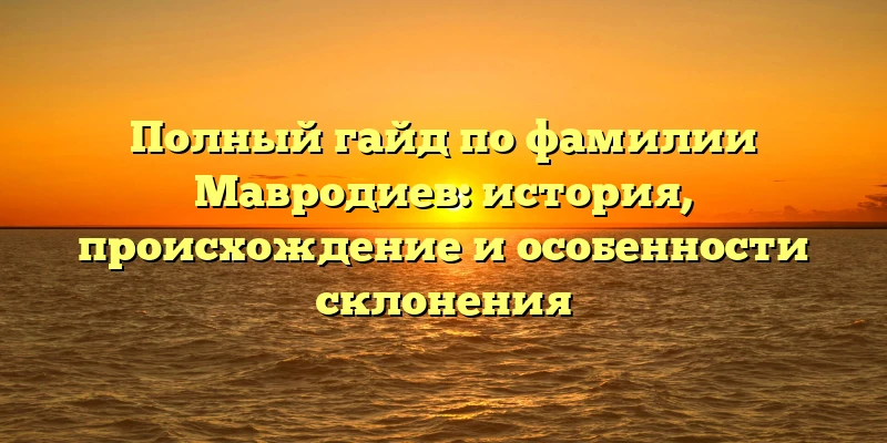 Полный гайд по фамилии Мавродиев: история, происхождение и особенности склонения Полный гайд по фамилии Мавродиев: история, происхождение и особенности склонения