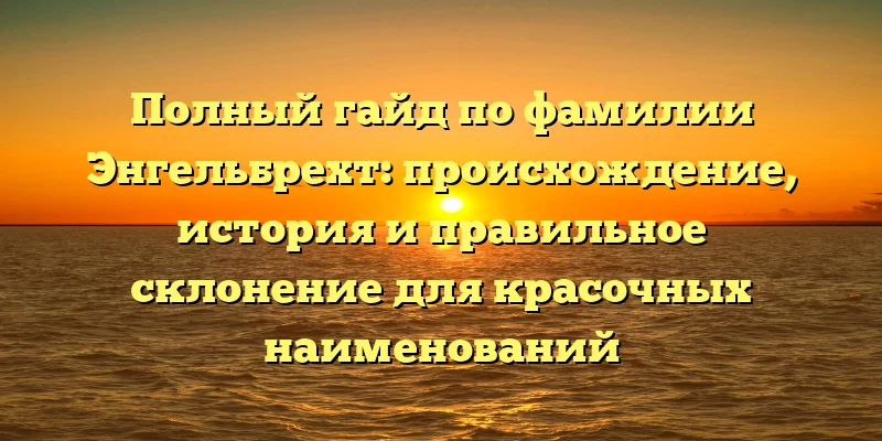 Полный гайд по фамилии Энгельбрехт: происхождение, история и правильное склонение для красочных наименований Полный гайд по фамилии Энгельбрехт: происхождение, история и правильное склонение для красочных наименований