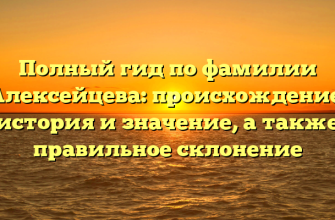 Полный гид по фамилии Алексейцева: происхождение, история и значение, а также правильное склонение
