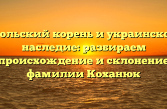 Польский корень и украинское наследие: разбираем происхождение и склонение фамилии Коханюк