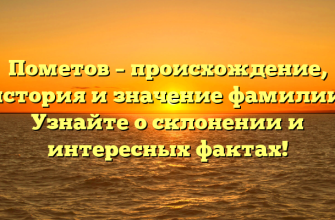 Пометов – происхождение, история и значение фамилии. Узнайте о склонении и интересных фактах!
