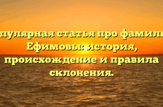Популярная статья про фамилию Ефимовы: история, происхождение и правила склонения.