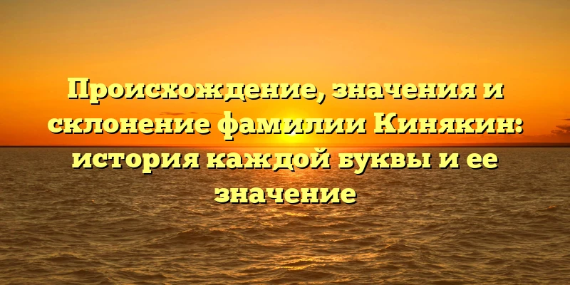 Происхождение, значения и склонение фамилии Кинякин: история каждой буквы и ее значение Происхождение, значения и склонение фамилии Кинякин: история каждой буквы и ее значение