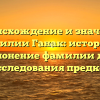 Происхождение и значение фамилии Ганак: история и склонение фамилии для исследования предков