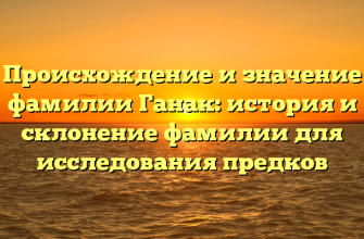 Происхождение и значение фамилии Ганак: история и склонение фамилии для исследования предков Происхождение и значение фамилии Ганак: история и склонение фамилии для исследования предков