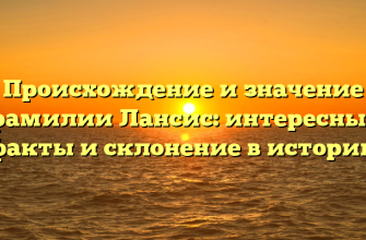 Происхождение и значение фамилии Лансис: интересные факты и склонение в истории