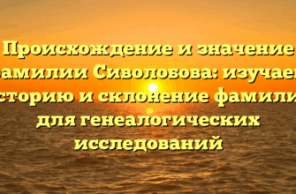 Происхождение и значение фамилии Сиволобова: изучаем историю и склонение фамилии для генеалогических исследований