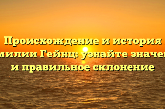 Происхождение и история фамилии Гейнц: узнайте значение и правильное склонение
