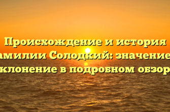 Происхождение и история фамилии Солодкий: значение и склонение в подробном обзоре
