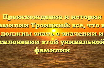 Происхождение и история фамилии Троицкий: все, что вы должны знать о значении и склонении этой уникальной фамилии