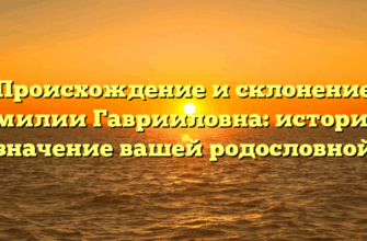Происхождение и склонение фамилии Гаврииловна: история и значение вашей родословной
