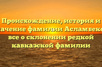 Происхождение, история и значение фамилии Асламбеков: все о склонении редкой кавказской фамилии Происхождение, история и значение фамилии Асламбеков: все о склонении редкой кавказской фамилии