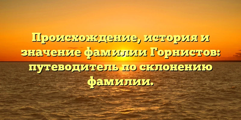 Происхождение, история и значение фамилии Горнистов: путеводитель по склонению фамилии. Происхождение, история и значение фамилии Горнистов: путеводитель по склонению фамилии.