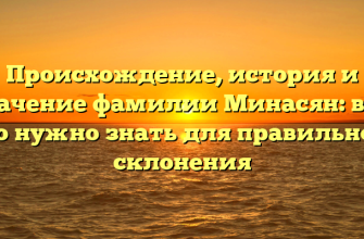 Происхождение, история и значение фамилии Минасян: всё, что нужно знать для правильного склонения