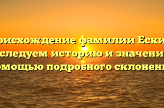Происхождение фамилии Ескина: исследуем историю и значения с помощью подробного склонения