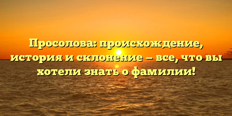 Просолова: происхождение, история и склонение — все, что вы хотели знать о фамилии! Просолова: происхождение, история и склонение — все, что вы хотели знать о фамилии!