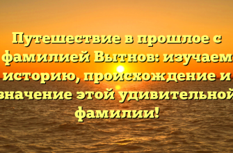 Путешествие в прошлое с фамилией Вытнов: изучаем историю, происхождение и значение этой удивительной фамилии!