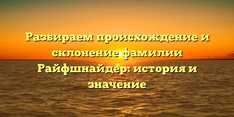 Разбираем происхождение и склонение фамилии Райфшнайдер: история и значение Разбираем происхождение и склонение фамилии Райфшнайдер: история и значение