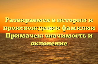 Разбираемся в истории и происхождении фамилии Примачек: значимость и склонение