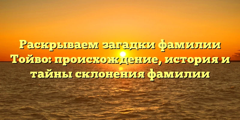 Раскрываем загадки фамилии Тойво: происхождение, история и тайны склонения фамилии Раскрываем загадки фамилии Тойво: происхождение, история и тайны склонения фамилии