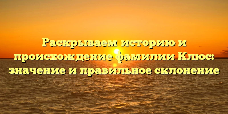 Раскрываем историю и происхождение фамилии Клюс: значение и правильное склонение Раскрываем историю и происхождение фамилии Клюс: значение и правильное склонение